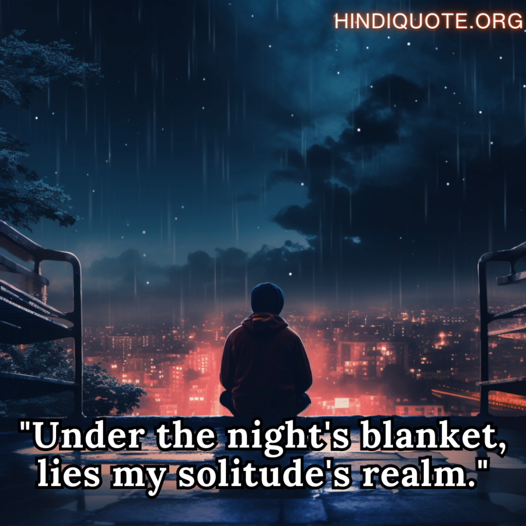 "Under the night's blanket, lies my solitude's realm."