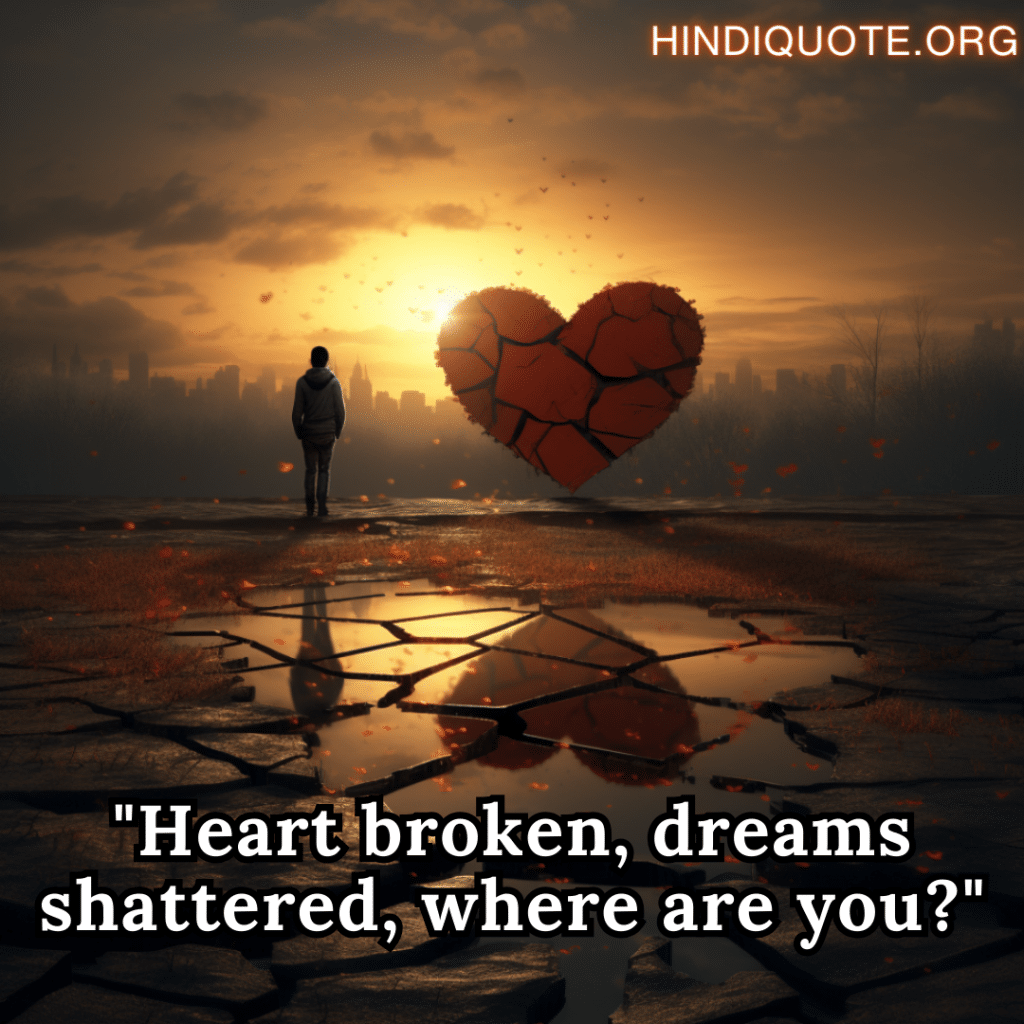 "Heart broken, dreams shattered, where are you?"