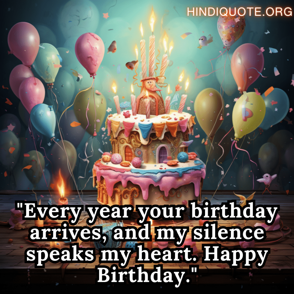 "Every year your birthday arrives, and my silence speaks my heart. Happy Birthday."