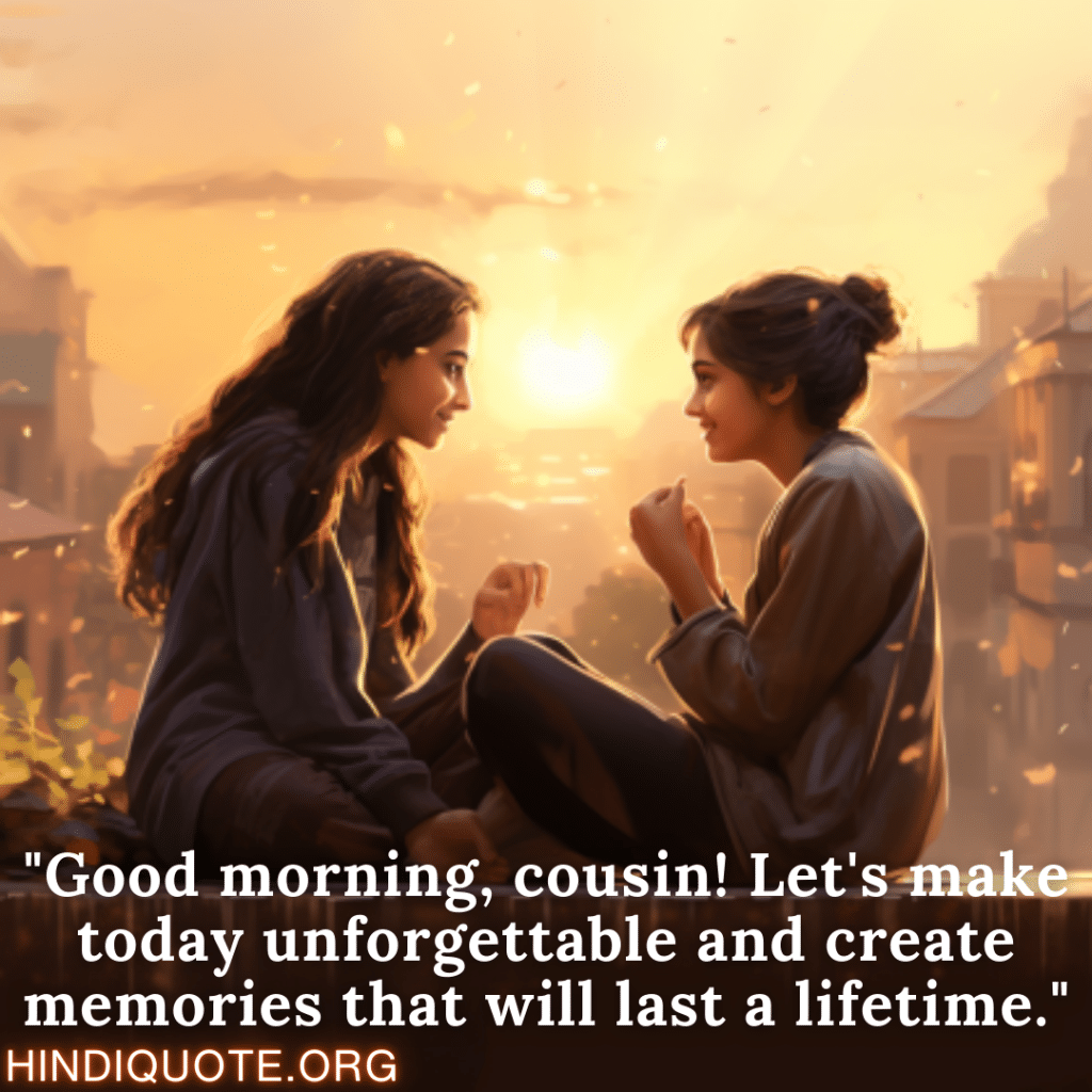English Good Morning Quotes "Good morning, cousin! Let's make today unforgettable and create memories that will last a lifetime."