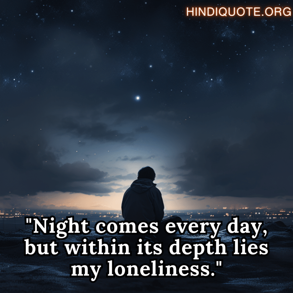 "Night comes every day, but within its depth lies my loneliness."