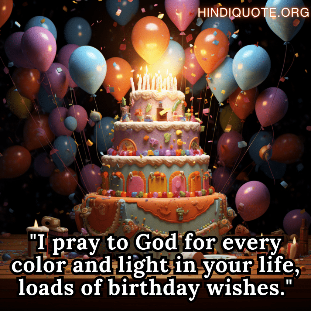 "I pray to God for every color and light in your life, loads of birthday wishes."