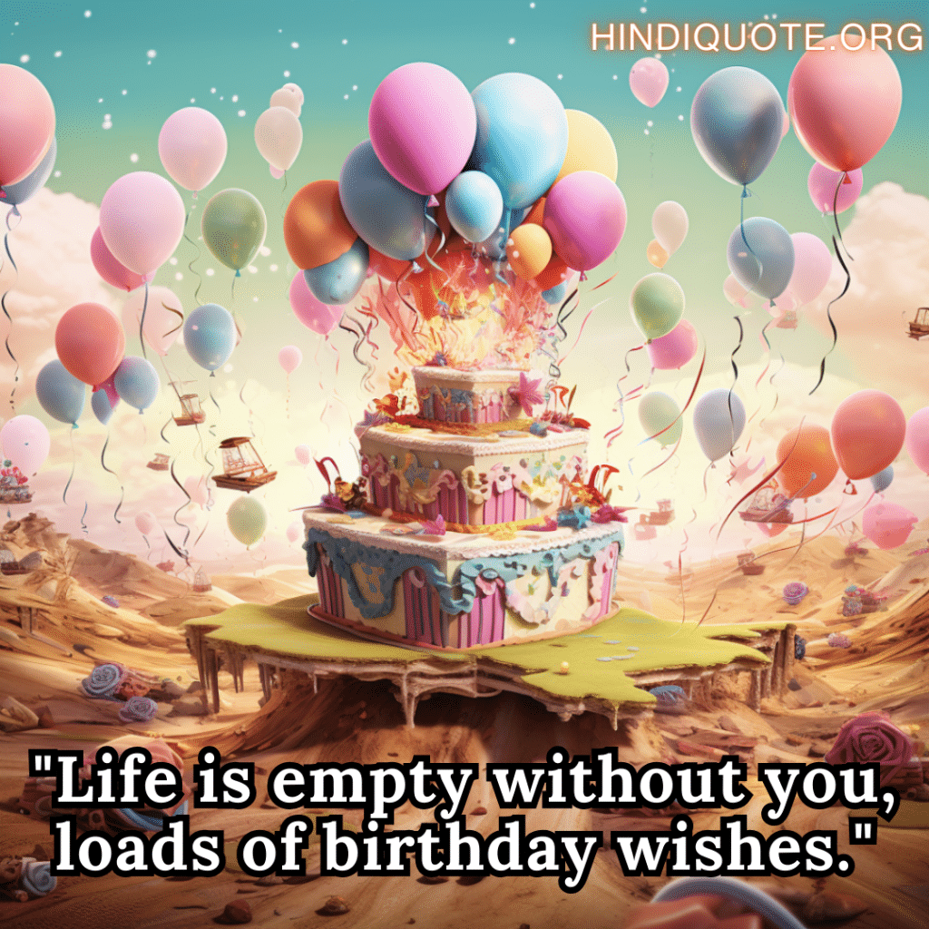 "Life is empty without you, loads of birthday wishes."