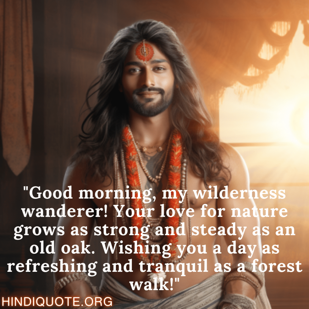 Positive Good Morning Quotes "Good morning, my wilderness wanderer! Your love for nature grows as strong and steady as an old oak. Wishing you a day as refreshing and tranquil as a forest walk!"