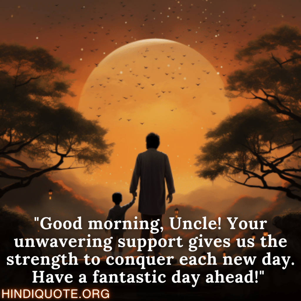 English Good Morning Quotes "Good morning, Uncle! Your unwavering support gives us the strength to conquer each new day. Have a fantastic day ahead!" 
