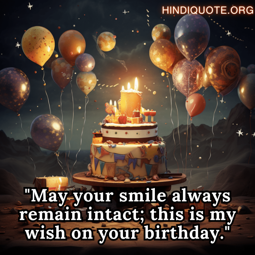"May your smile always remain intact; this is my wish on your birthday."