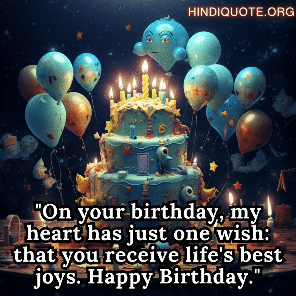 "On your birthday, my heart has just one wish: that you receive life's best joys. Happy Birthday."