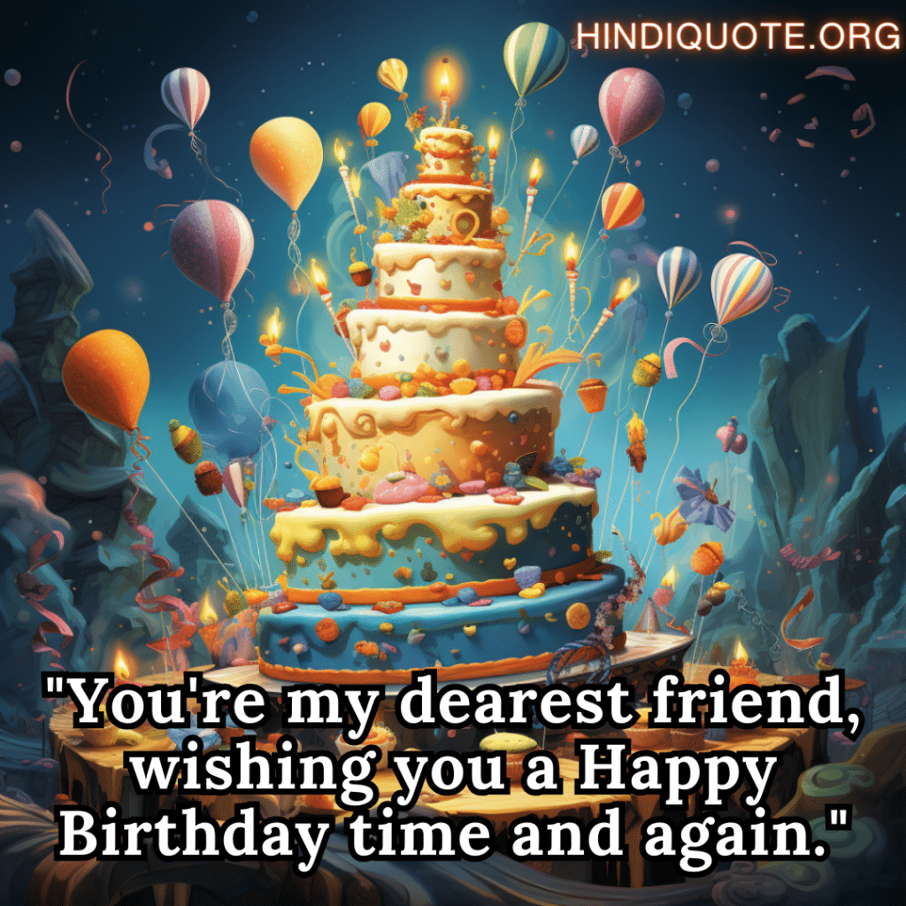 "You're my dearest friend, wishing you a Happy Birthday time and again."