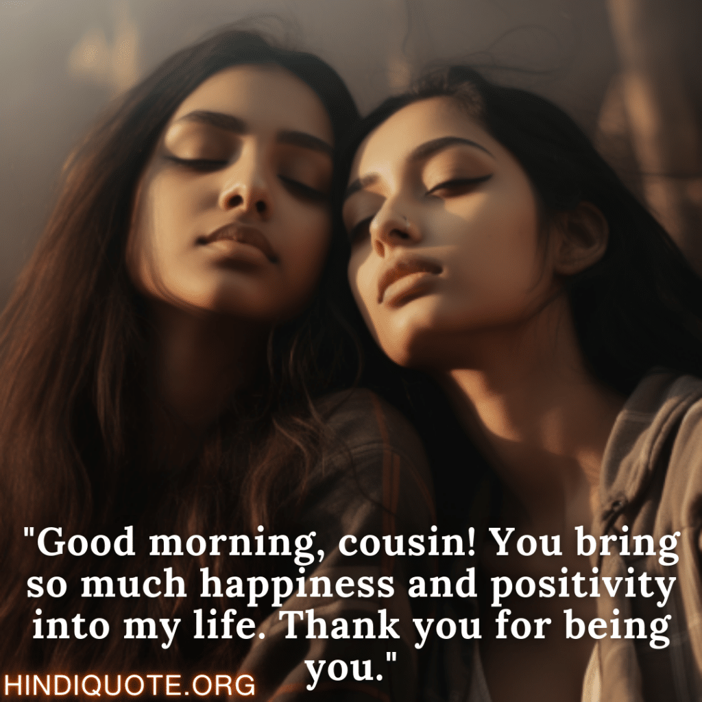 English Good Morning Quotes "Good morning, cousin! You bring so much happiness and positivity into my life. Thank you for being you."
