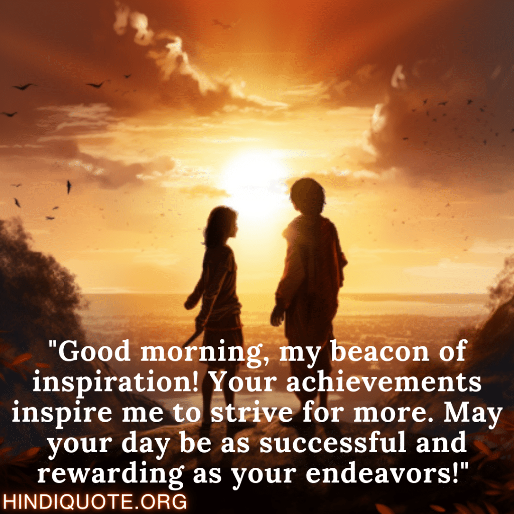 Good Morning Quotes "Good morning, my beacon of inspiration! Your achievements inspire me to strive for more. May your day be as successful and rewarding as your endeavors!" 