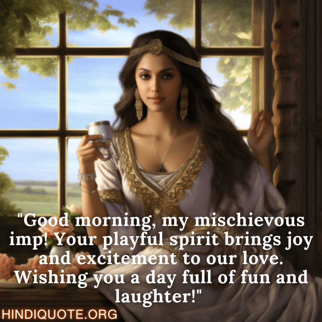 Positive Good Morning Quotes "Good morning, my mischievous imp! Your playful spirit brings joy and excitement to our love. Wishing you a day full of fun and laughter!" 