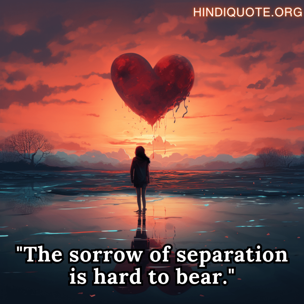"The sorrow of separation is hard to bear."