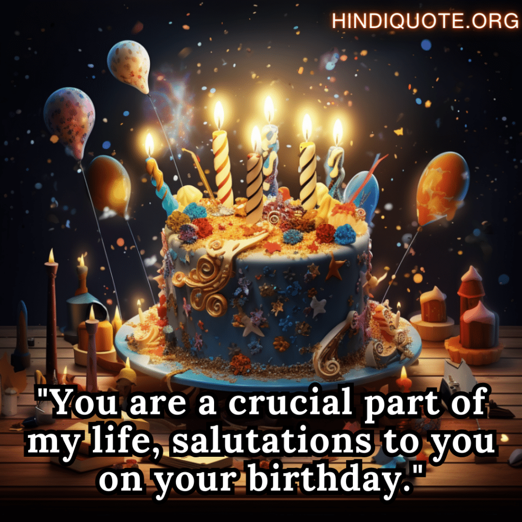 "You are a crucial part of my life, salutations to you on your birthday."