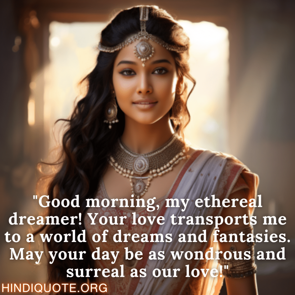 "Good morning, my ethereal dreamer! Your love transports me to a world of dreams and fantasies. May your day be as wondrous and surreal as our love!" 