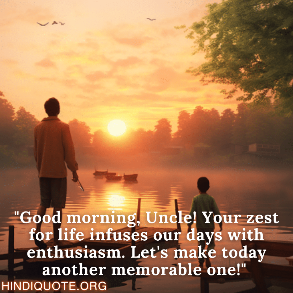 "Good morning, Uncle! Your zest for life infuses our days with enthusiasm. Let's make today another memorable one!" 