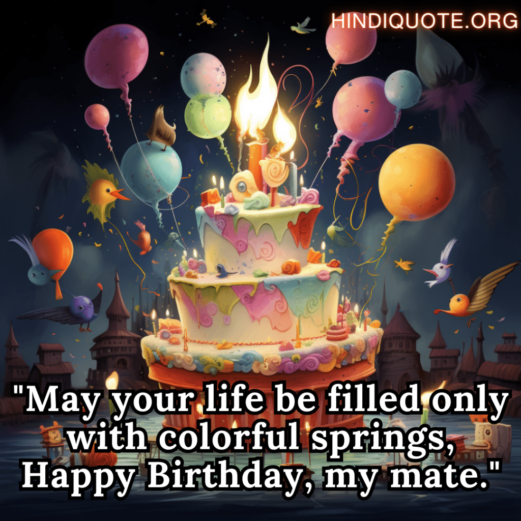 "May your life be filled only with colorful springs, Happy Birthday, my mate."