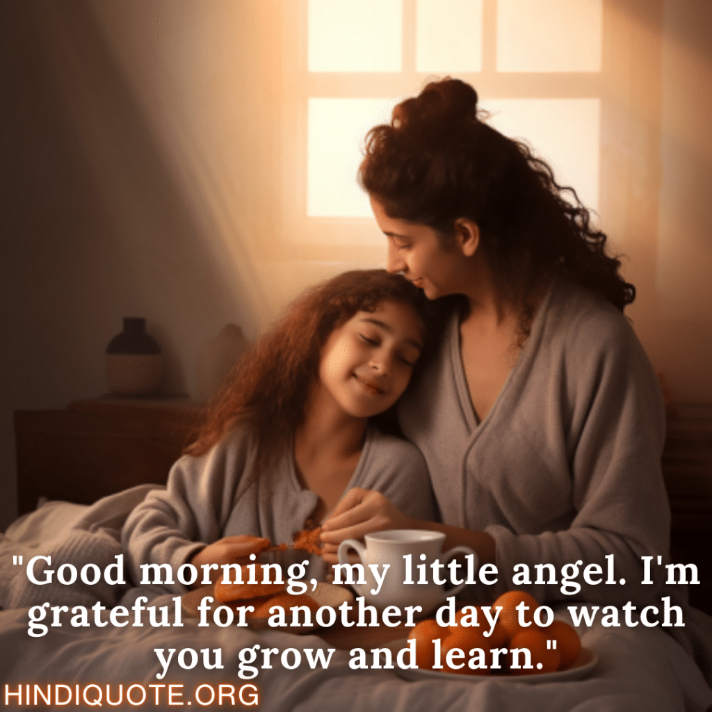 "Good morning, my little angel. I'm grateful for another day to watch you grow and learn."