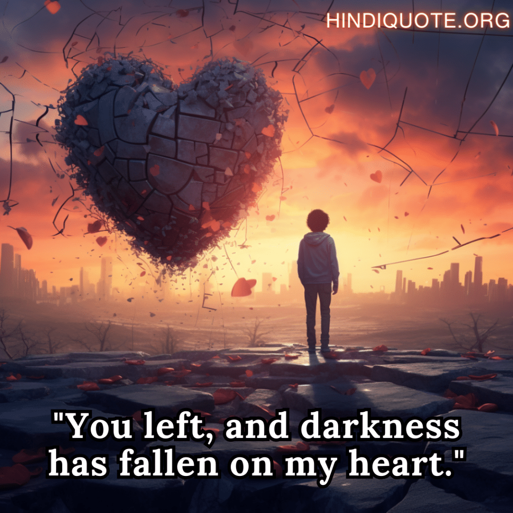 lonely quotes for heartbreak "You left, and darkness has fallen on my heart."
