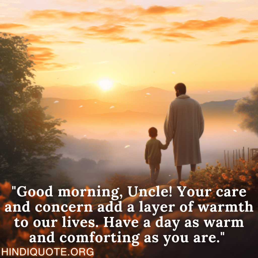 "Good morning, Uncle! Your care and concern add a layer of warmth to our lives. Have a day as warm and comforting as you are." 