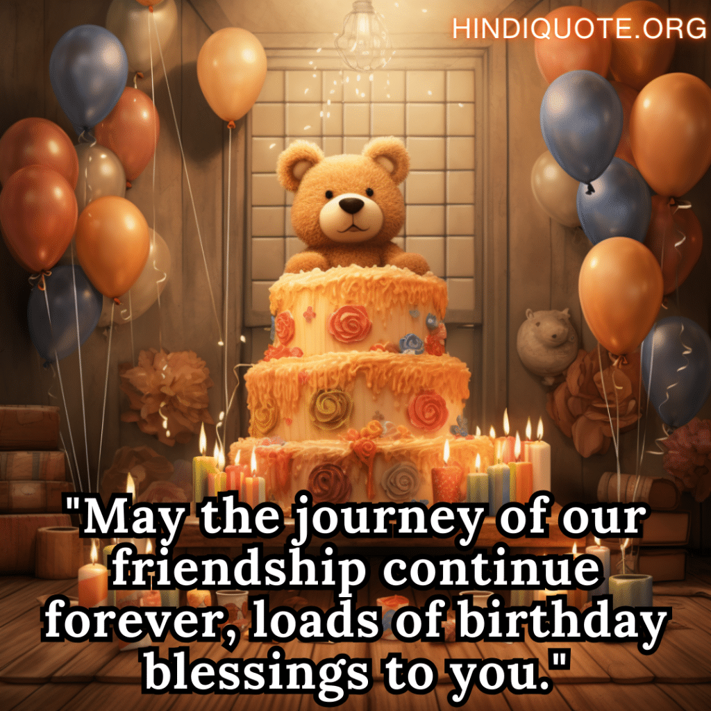 Happy Birthday Quotes "May the journey of our friendship continue forever, loads of birthday blessings to you."