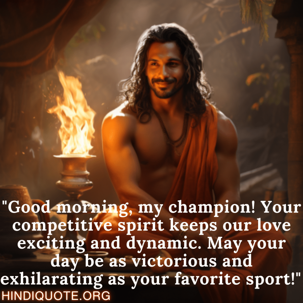 "Good morning, my champion! Your competitive spirit keeps our love exciting and dynamic. May your day be as victorious and exhilarating as your favorite sport!" 