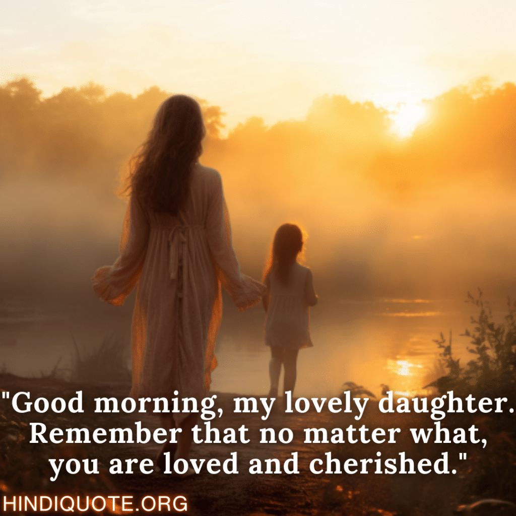 "Good morning, my lovely daughter. Remember that no matter what, you are loved and cherished."