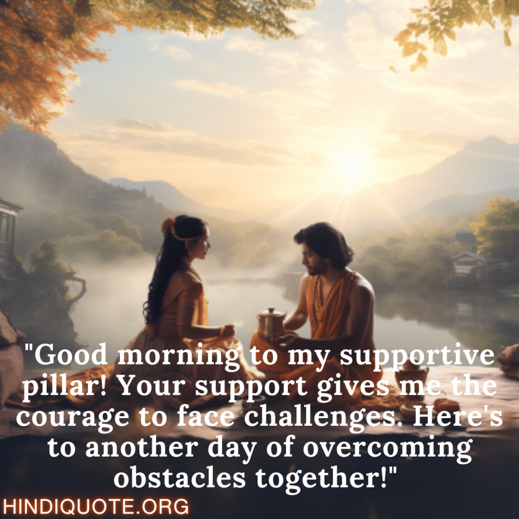 "Good morning to my supportive pillar! Your support gives me the courage to face challenges. Here's to another day of overcoming obstacles together!" 