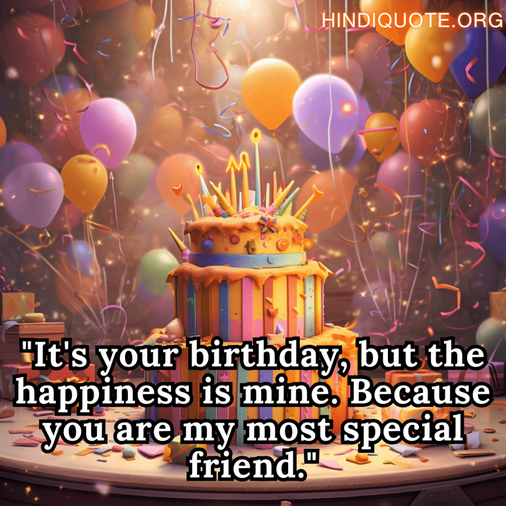 Happy Birthday Quotes "It's your birthday, but the happiness is mine. Because you are my most special friend."