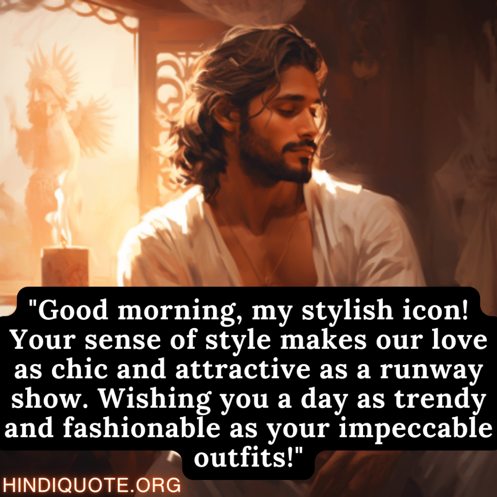 "Good morning, my stylish icon! Your sense of style makes our love as chic and attractive as a runway show. Wishing you a day as trendy and fashionable as your impeccable outfits!" 