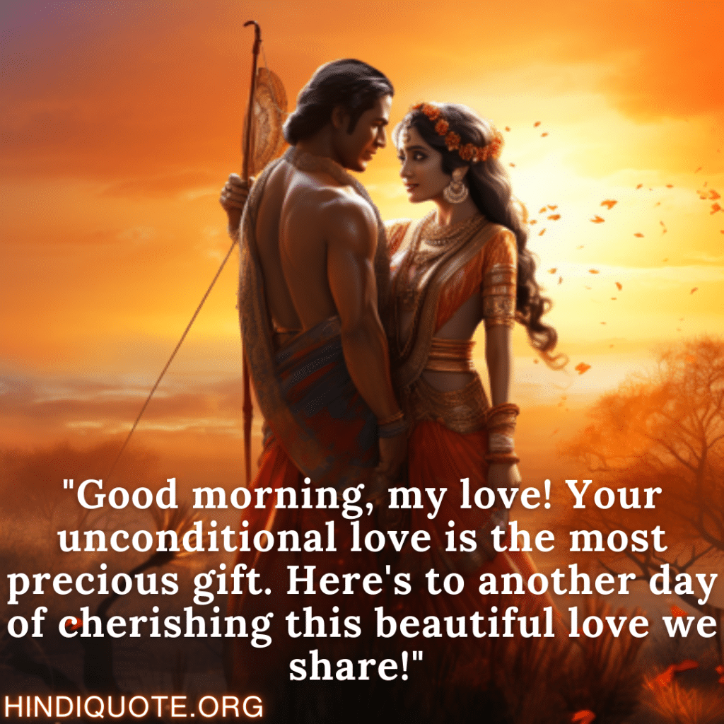 "Good morning, my love! Your unconditional love is the most precious gift. Here's to another day of cherishing this beautiful love we share!" 