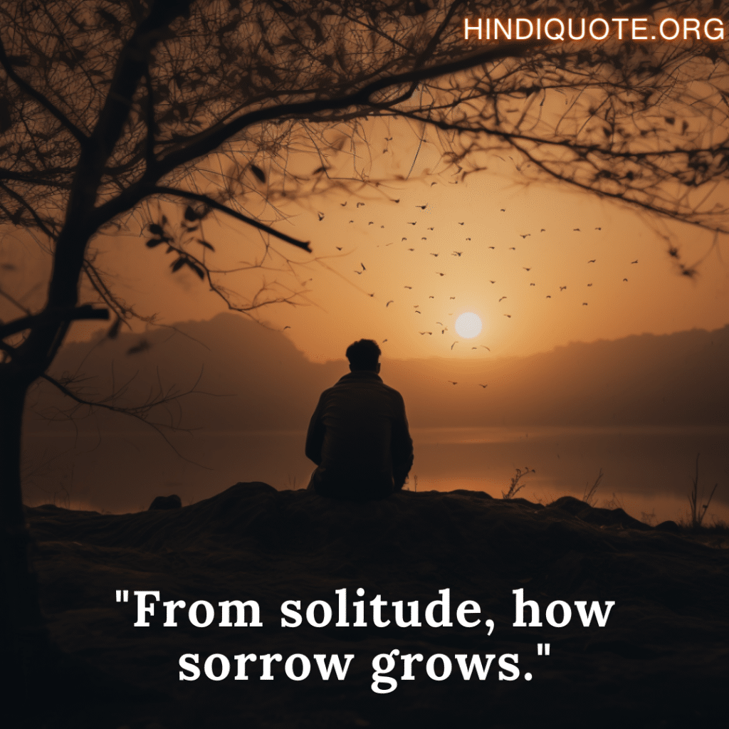 "From solitude, how sorrow grows."