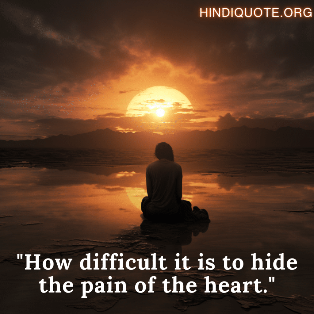 "How difficult it is to hide the pain of the heart."