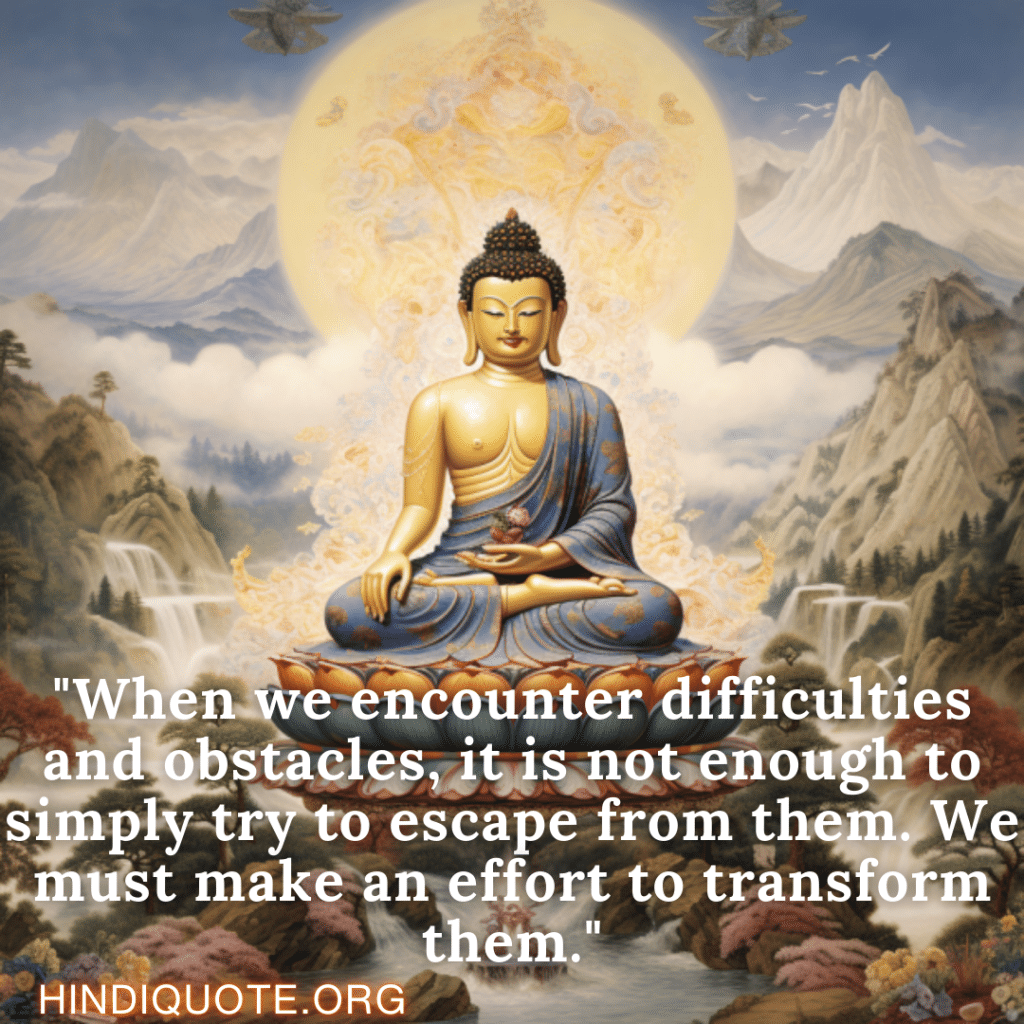 Motivational Quotes In English By Nagarjuna "When we encounter difficulties and obstacles, it is not enough to simply try to escape from them. We must make an effort to transform them."- Nagarjuna 