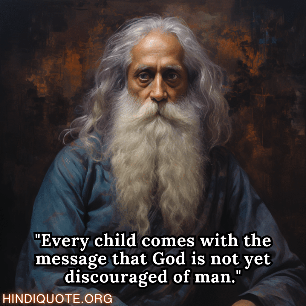 "Every child comes with the message that God is not yet discouraged of man." - Rabindranath Tagore