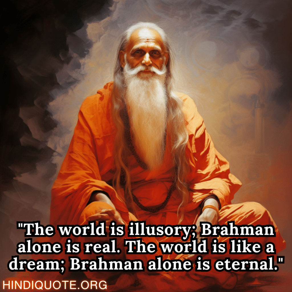 "The world is illusory; Brahman alone is real. The world is like a dream; Brahman alone is eternal." - Shankaracharya