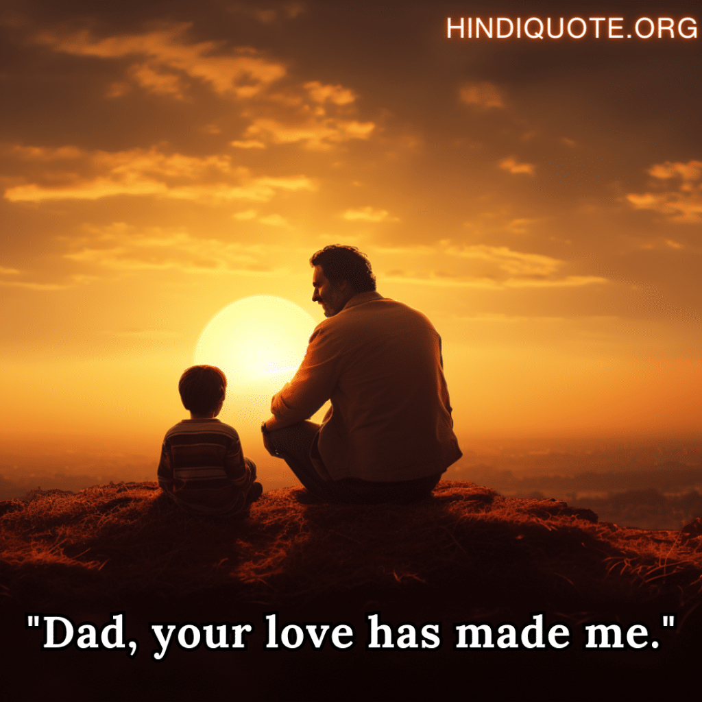 "Dad, your love has made me."