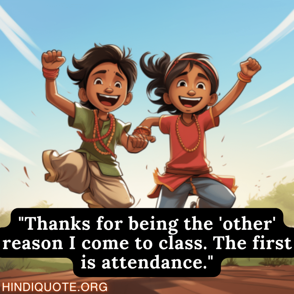 Funny Quotes "Thanks for being the 'other' reason I come to class. The first is attendance."