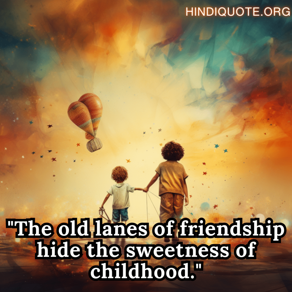 "The old lanes of friendship hide the sweetness of childhood."