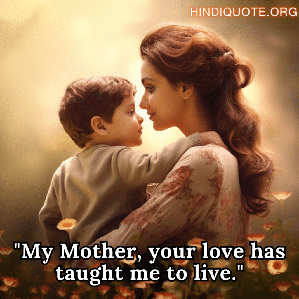 "My Mother, your love has taught me to live."