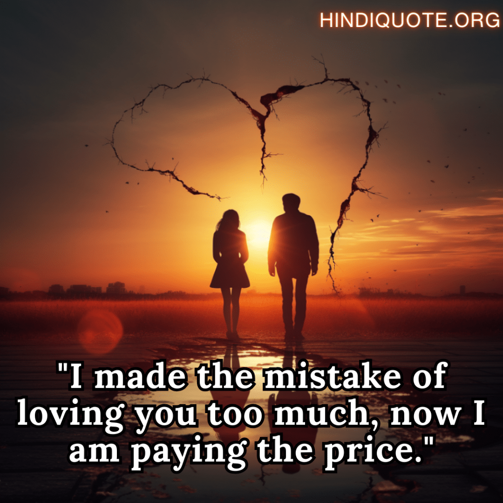 "I made the mistake of loving you too much, now I am paying the price."