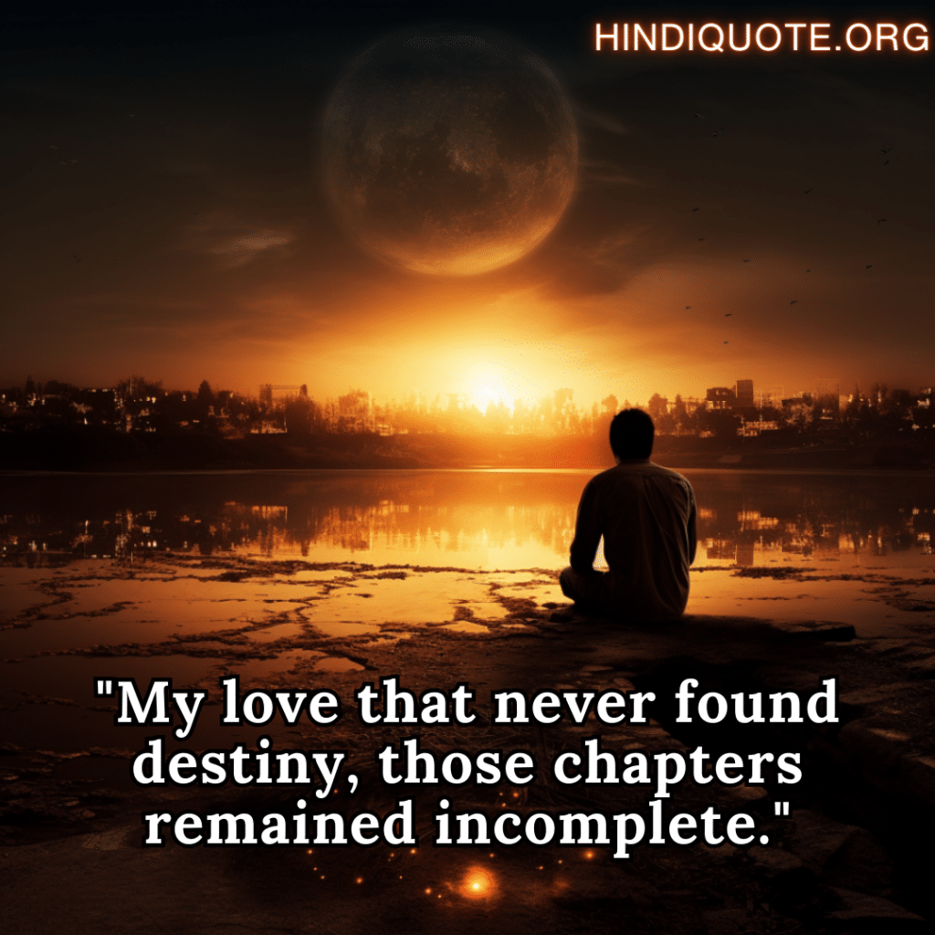 "My love that never found destiny, those chapters remained incomplete."