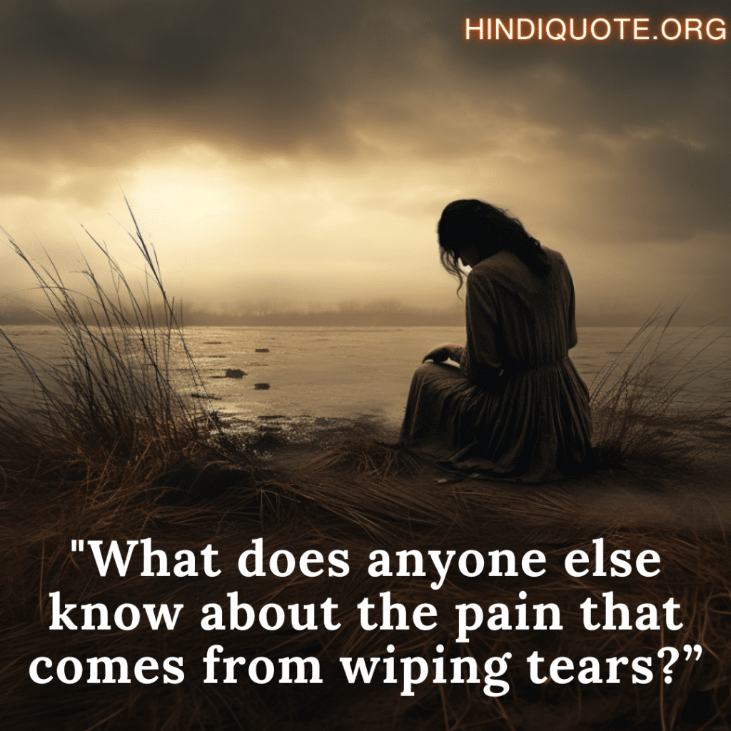 "What does anyone else know about the pain that comes from wiping tears?