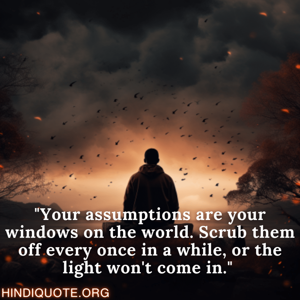 Attitude Quotes "Your assumptions are your windows on the world. Scrub them off every once in a while, or the light won't come in."