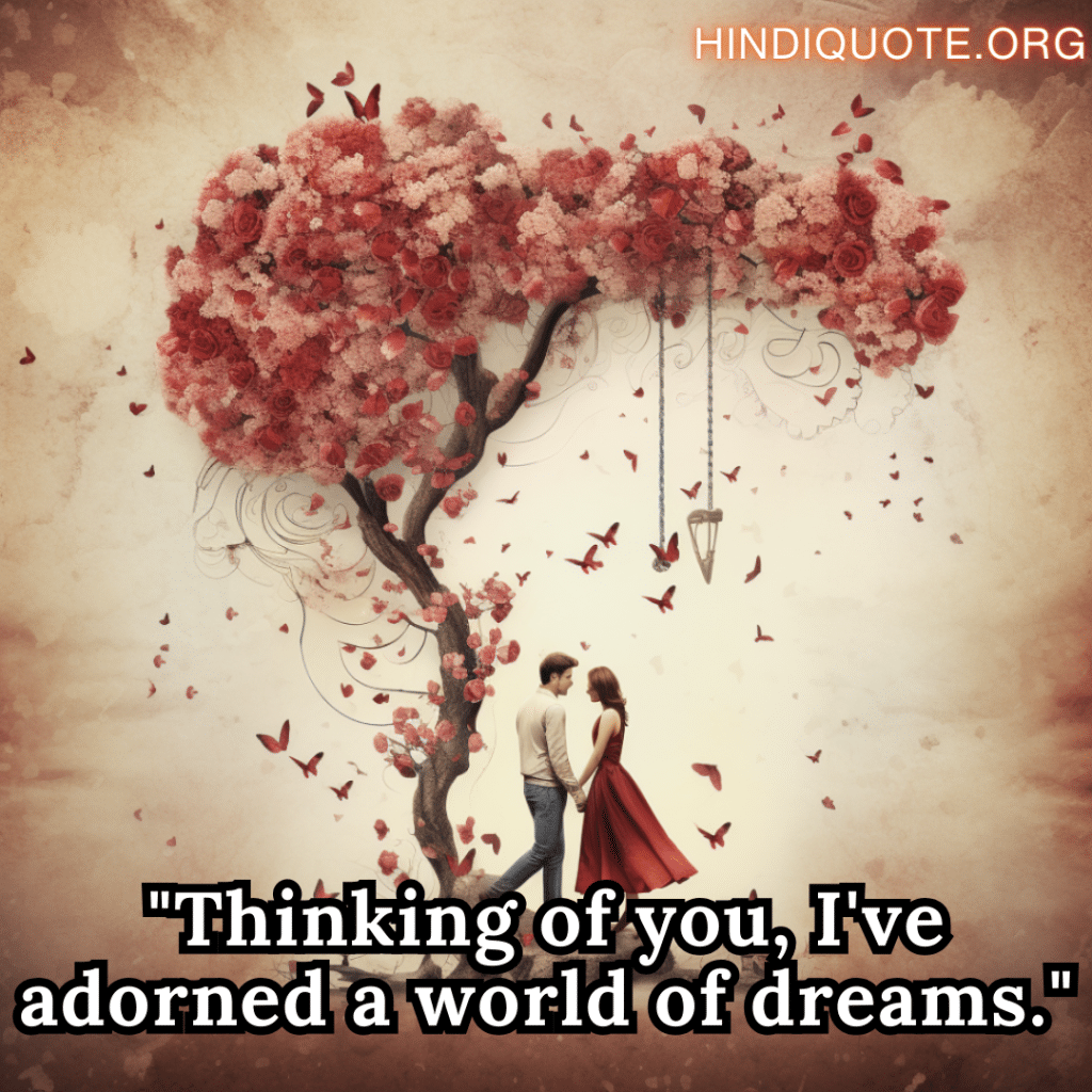 "Thinking of you, I've adorned a world of dreams."