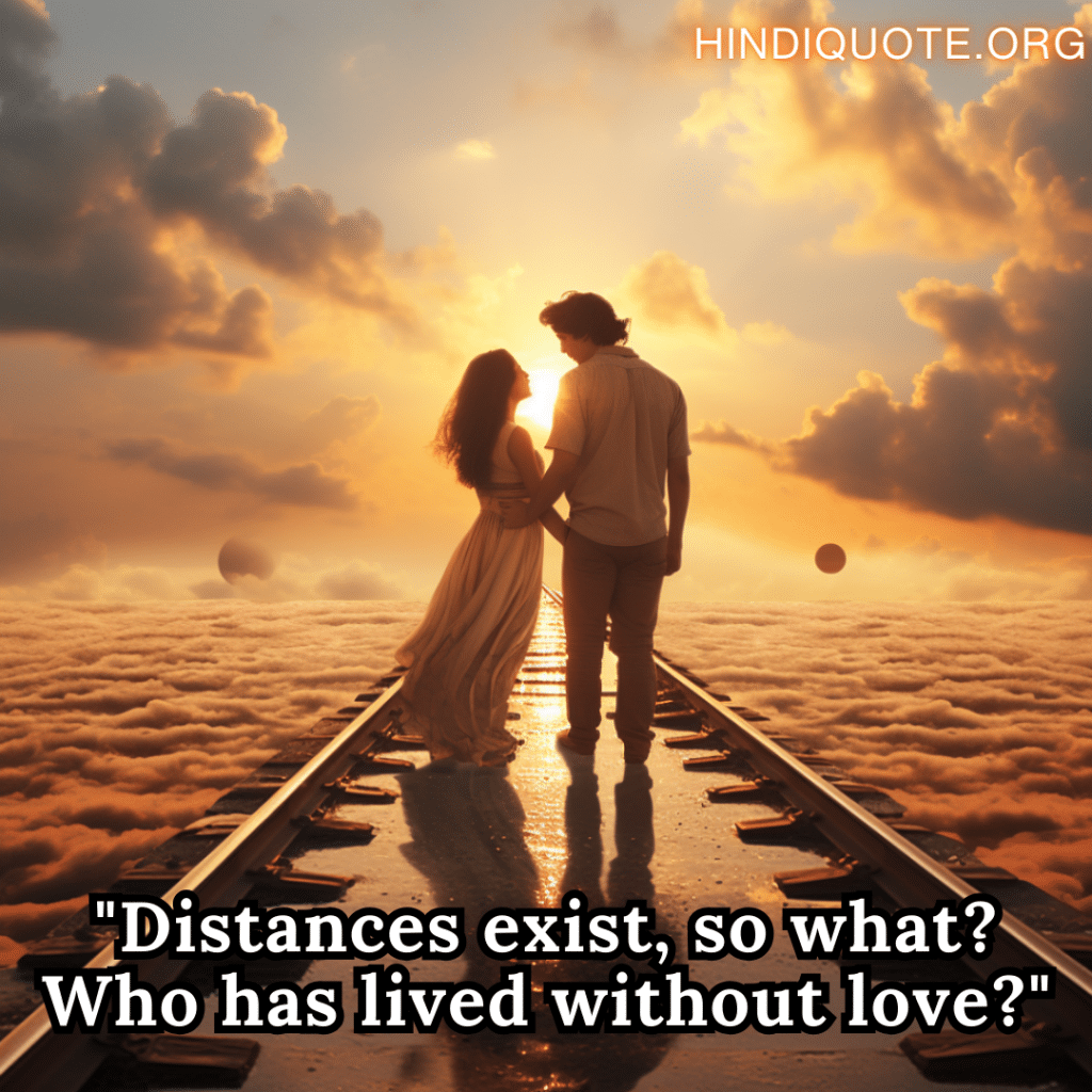 "Distances exist, so what? Who has lived without love?"