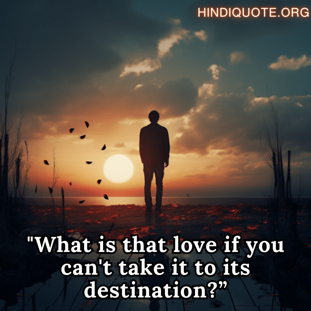 "What is that love if you can't take it to its destination?”