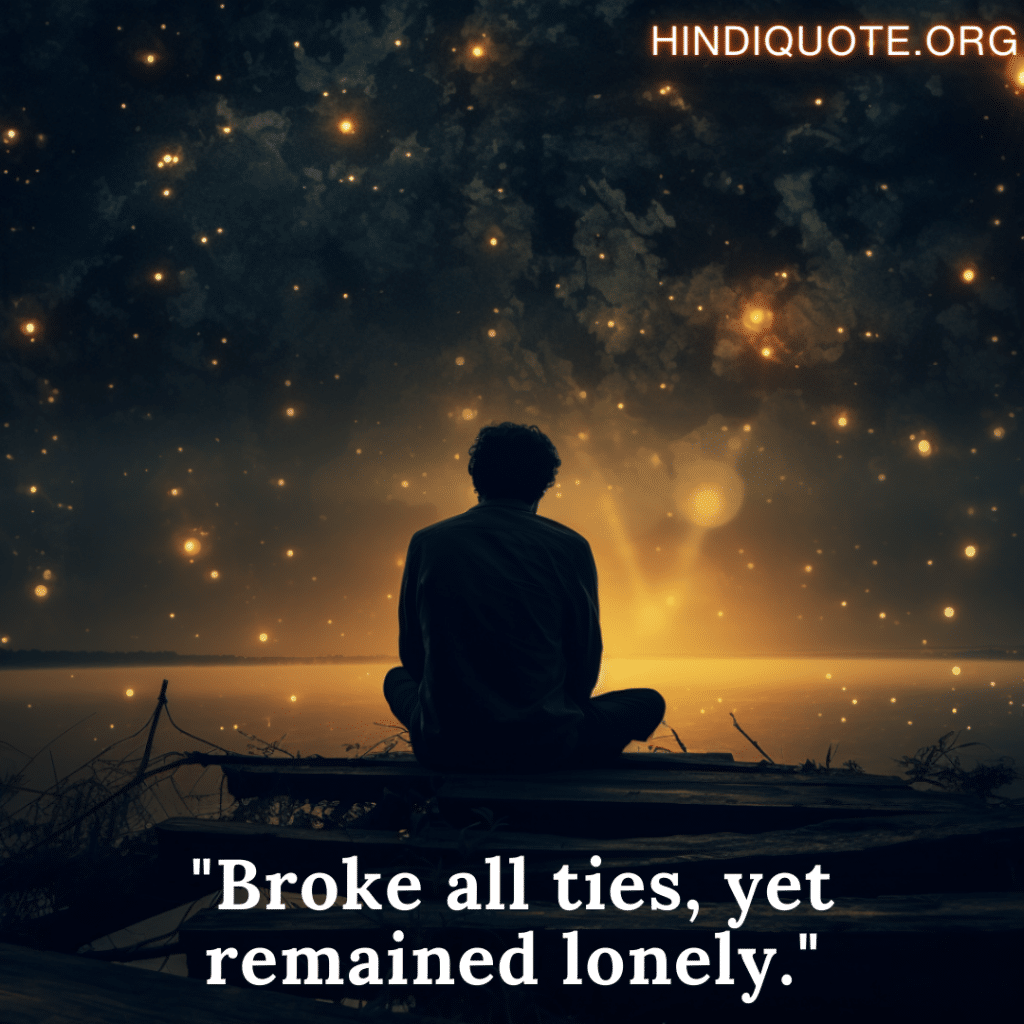 "Broke all ties, yet remained lonely."