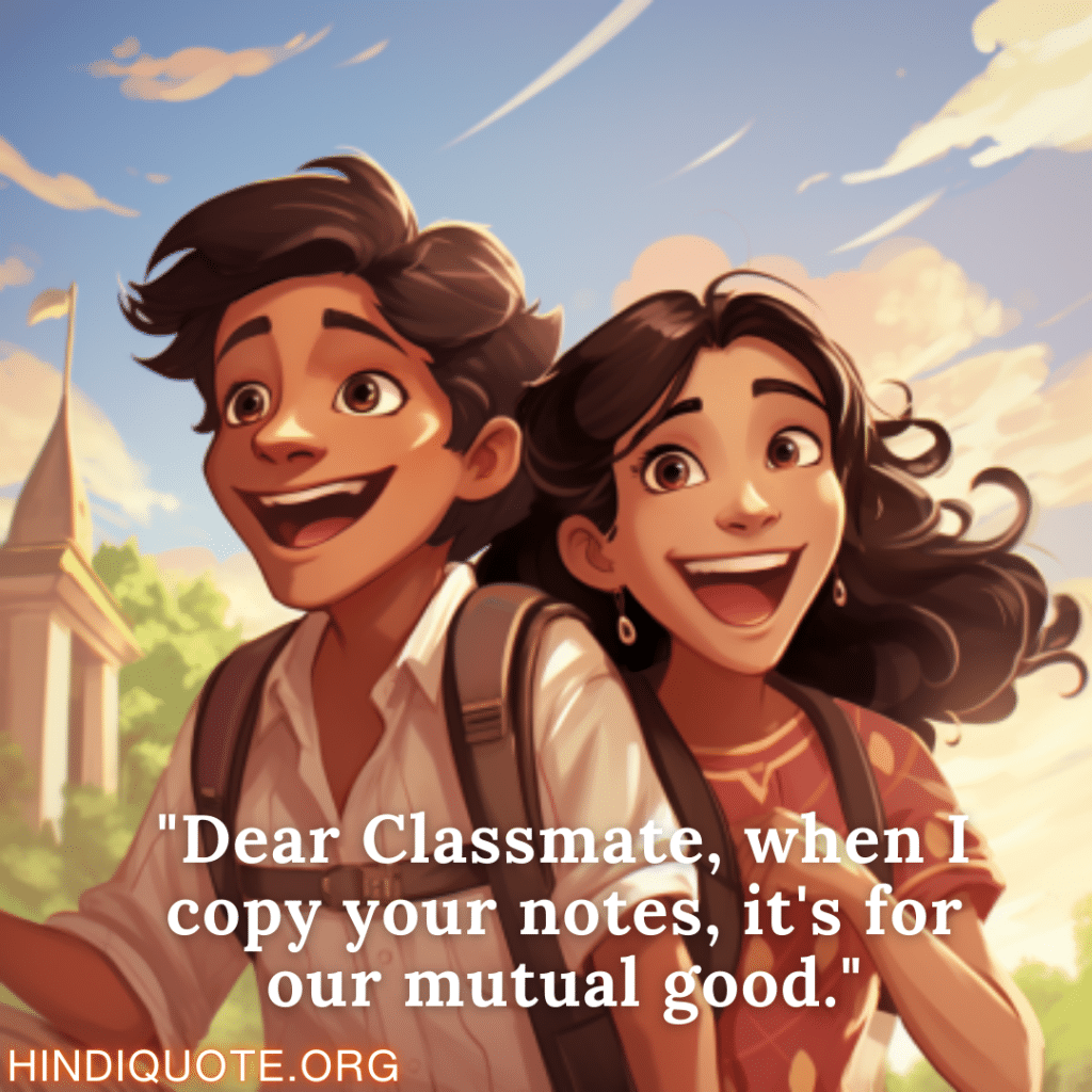 Funny Quotes "Dear Classmate, when I copy your notes, it's for our mutual good."