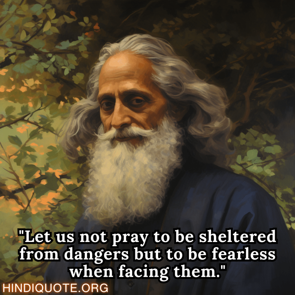 "Let us not pray to be sheltered from dangers but to be fearless when facing them." - Rabindranath Tagore