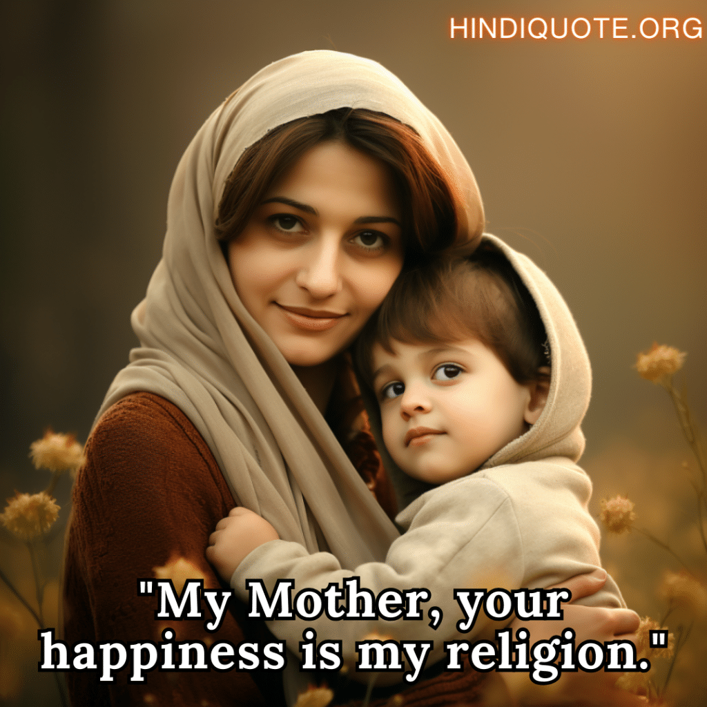 "My Mother, your happiness is my religion."